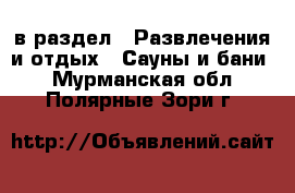  в раздел : Развлечения и отдых » Сауны и бани . Мурманская обл.,Полярные Зори г.